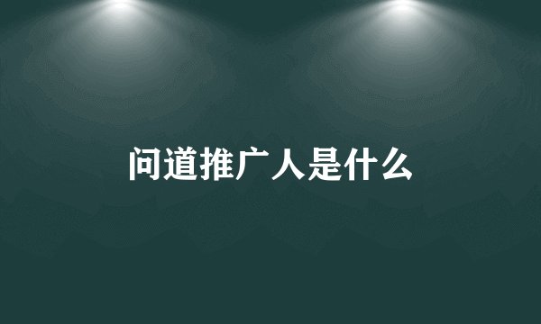 问道推广人是什么