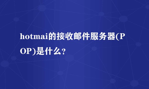 hotmai的接收邮件服务器(POP)是什么？