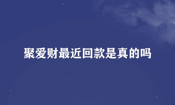 聚爱财最近回款是真的吗