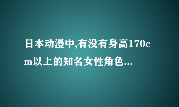 日本动漫中,有没有身高170cm以上的知名女性角色? - 知乎