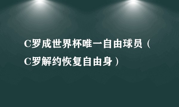 C罗成世界杯唯一自由球员（ C罗解约恢复自由身）