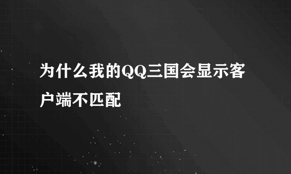 为什么我的QQ三国会显示客户端不匹配