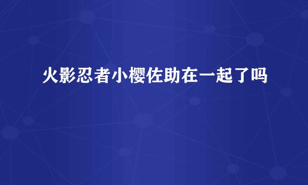火影忍者小樱佐助在一起了吗