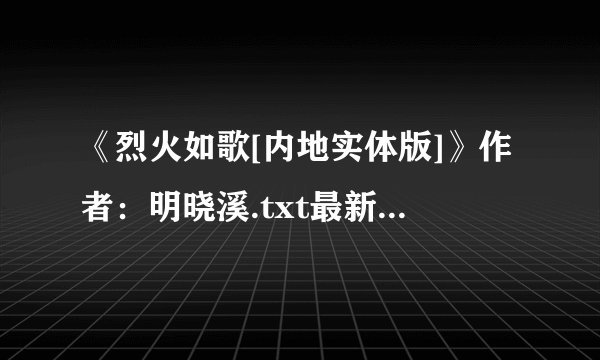《烈火如歌[内地实体版]》作者：明晓溪.txt最新章节/全集txt免费下载