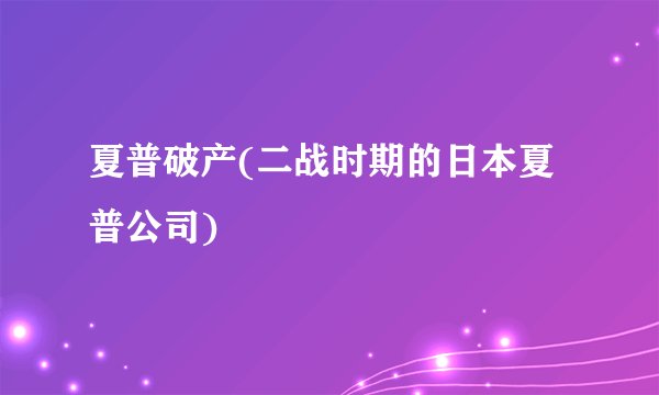 夏普破产(二战时期的日本夏普公司)