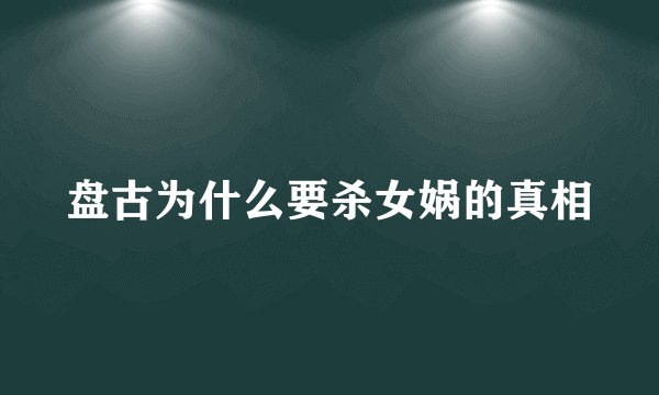 盘古为什么要杀女娲的真相