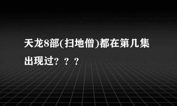 天龙8部(扫地僧)都在第几集出现过？？？