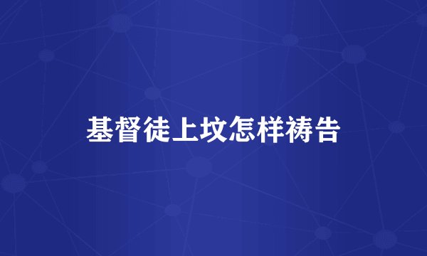 基督徒上坟怎样祷告