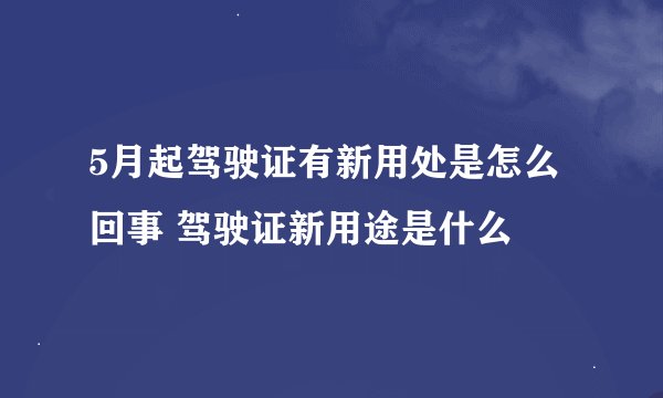 5月起驾驶证有新用处是怎么回事 驾驶证新用途是什么