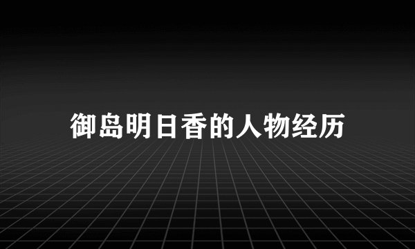 御岛明日香的人物经历