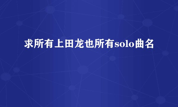 求所有上田龙也所有solo曲名