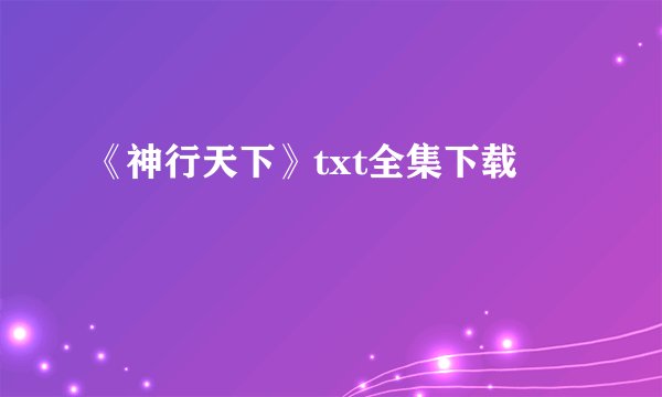 《神行天下》txt全集下载