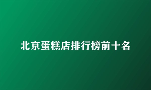 北京蛋糕店排行榜前十名