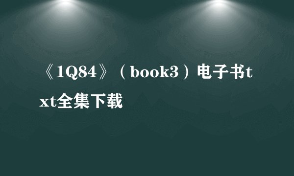 《1Q84》（book3）电子书txt全集下载