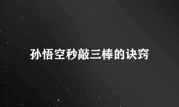 孙悟空秒敲三棒的诀窍