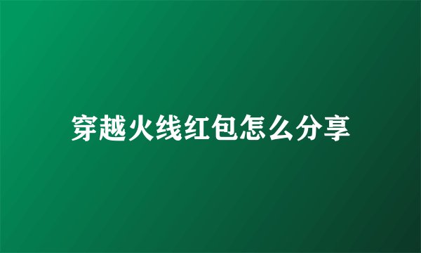 穿越火线红包怎么分享