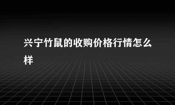 兴宁竹鼠的收购价格行情怎么样
