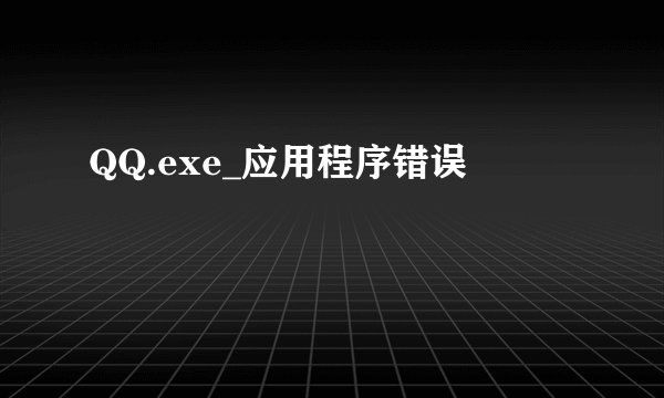 QQ.exe_应用程序错误