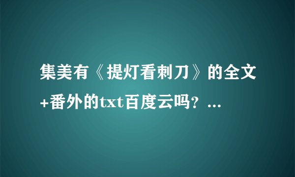 集美有《提灯看刺刀》的全文+番外的txt百度云吗?!!求文!!!