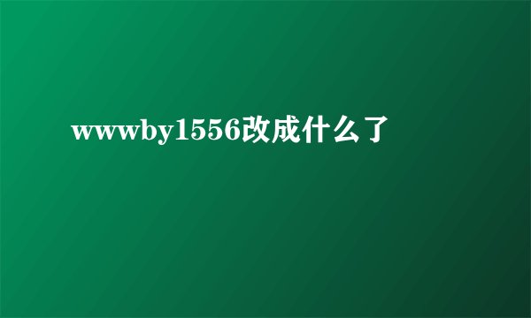wwwby1556改成什么了