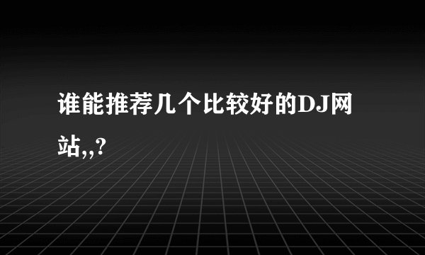 谁能推荐几个比较好的DJ网站,,?