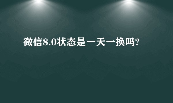 微信8.0状态是一天一换吗?