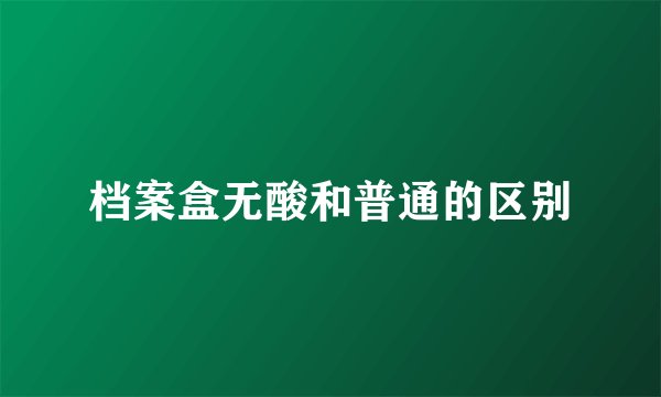 档案盒无酸和普通的区别
