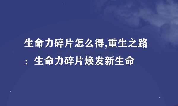生命力碎片怎么得,重生之路：生命力碎片焕发新生命