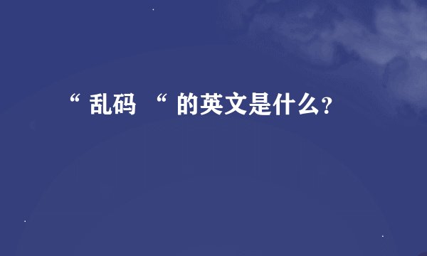 “ 乱码 “ 的英文是什么？