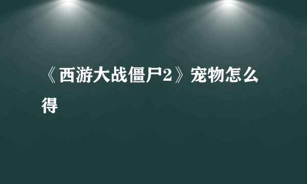 《西游大战僵尸2》宠物怎么得