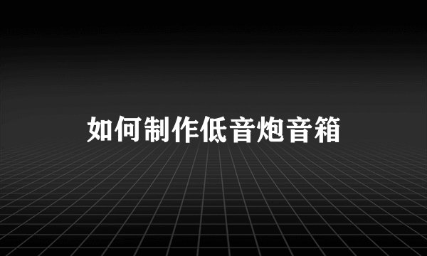 如何制作低音炮音箱
