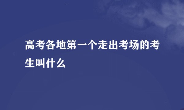 高考各地第一个走出考场的考生叫什么
