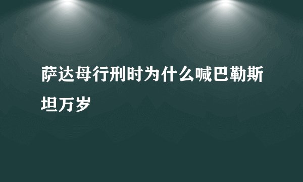 萨达母行刑时为什么喊巴勒斯坦万岁