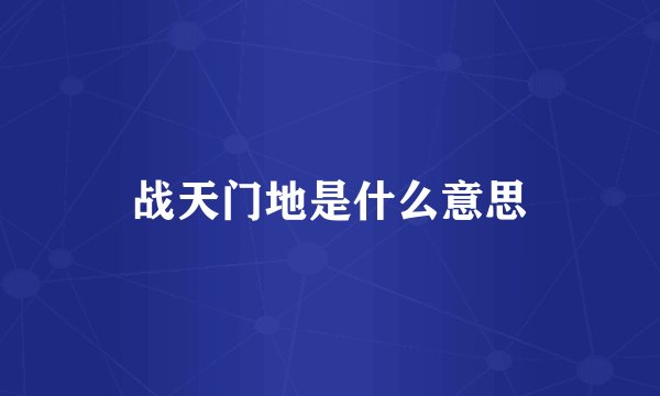 战天门地是什么意思