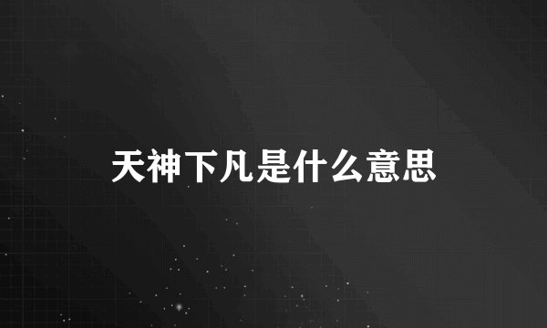 天神下凡是什么意思