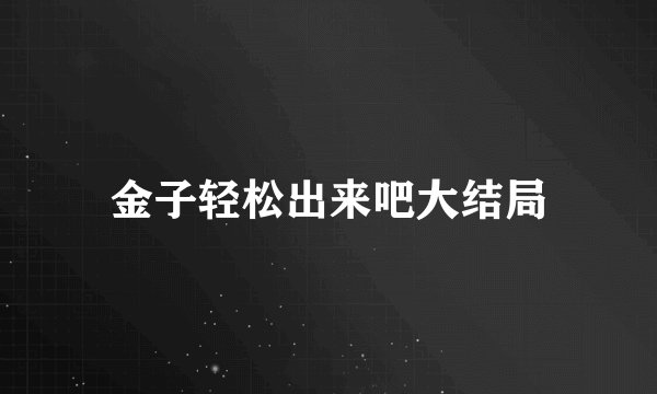 金子轻松出来吧大结局
