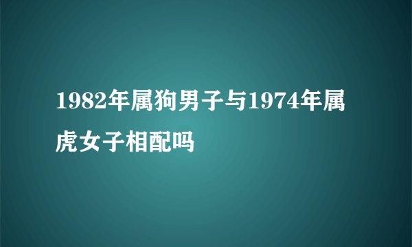 1982年属狗男子与1974年属虎女子相配吗