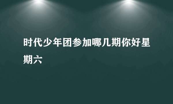 时代少年团参加哪几期你好星期六