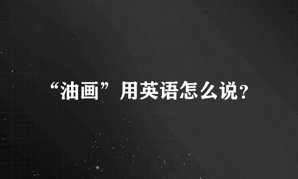 “油画”用英语怎么说？
