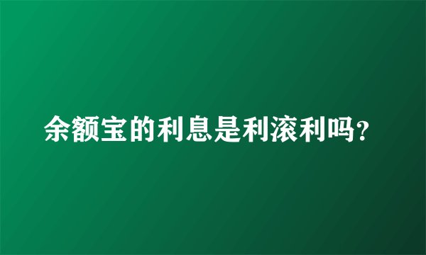 余额宝的利息是利滚利吗？