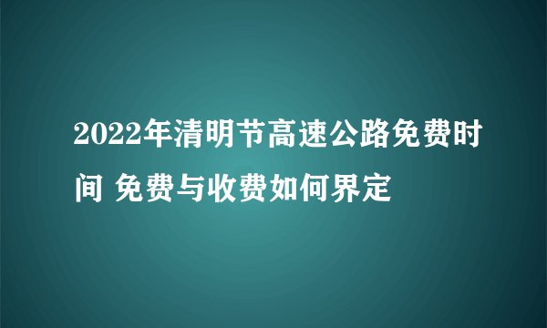 2022年清明节高速公路免费时间 免费与收费如何界定