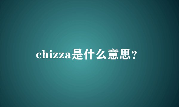 chizza是什么意思？