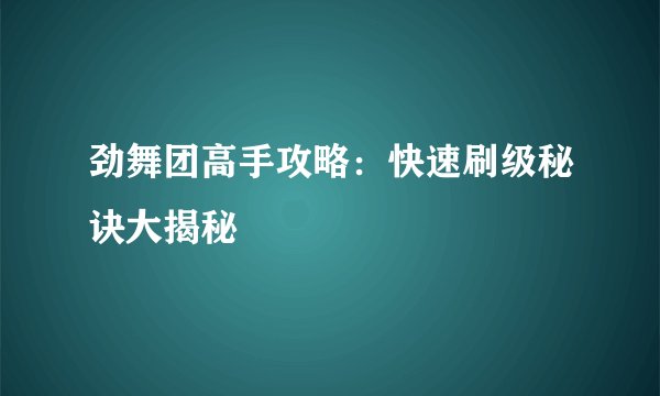 劲舞团高手攻略：快速刷级秘诀大揭秘