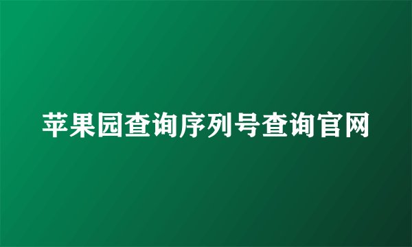 苹果园查询序列号查询官网