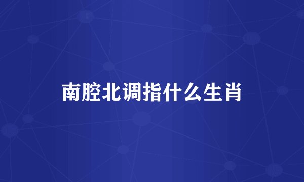 南腔北调指什么生肖