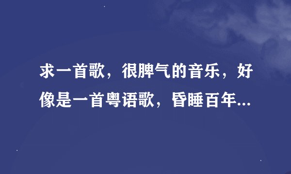 求一首歌，很脾气的音乐，好像是一首粤语歌，昏睡百年，国人已渐醒？