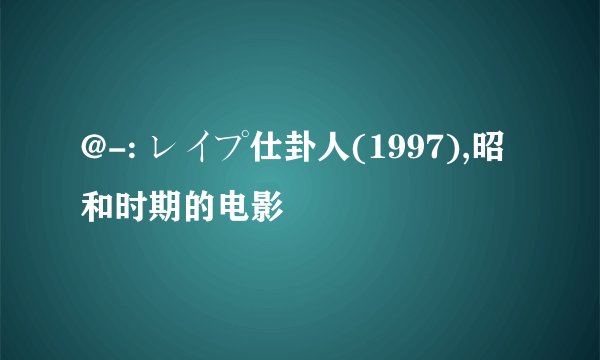 @-: レイプ仕卦人(1997),昭和时期的电影