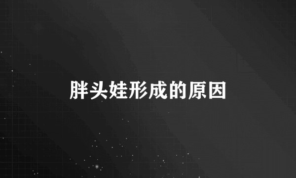 胖头娃形成的原因