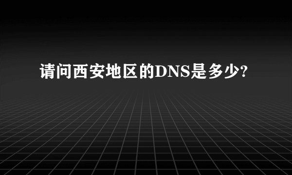 请问西安地区的DNS是多少?