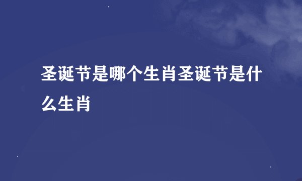 圣诞节是哪个生肖圣诞节是什么生肖